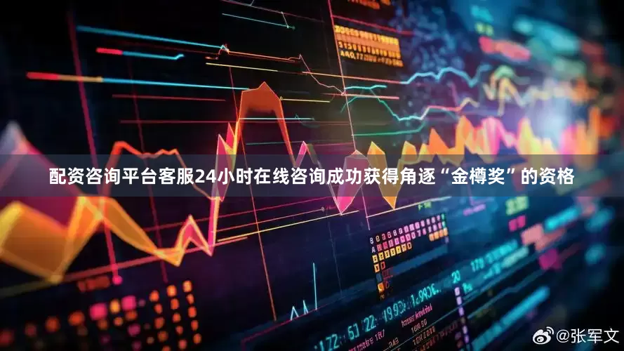 配资咨询平台客服24小时在线咨询成功获得角逐“金樽奖”的资格