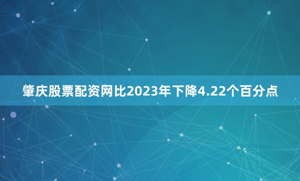 肇庆股票配资网比2023年下降4.22个百分点