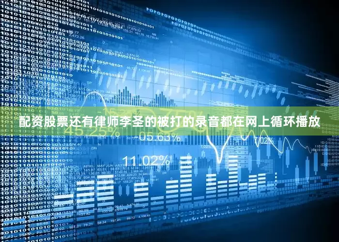 配资股票还有律师李圣的被打的录音都在网上循环播放