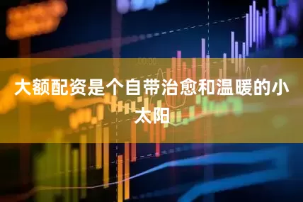 大额配资是个自带治愈和温暖的小太阳