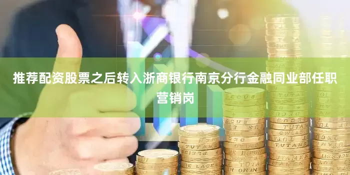 推荐配资股票之后转入浙商银行南京分行金融同业部任职营销岗