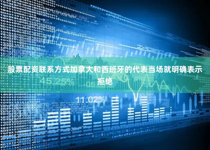 股票配资联系方式加拿大和西班牙的代表当场就明确表示拒绝