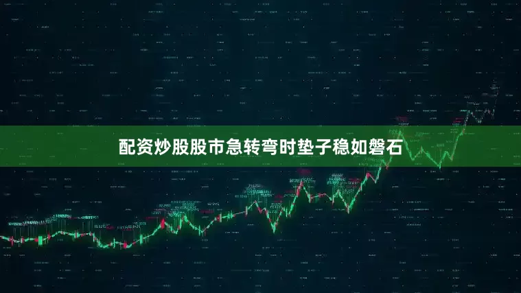 配资炒股股市急转弯时垫子稳如磐石