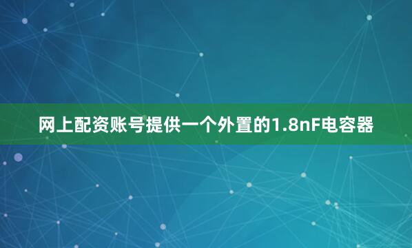 网上配资账号提供一个外置的1.8nF电容器