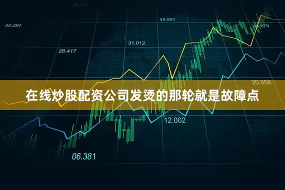 在线炒股配资公司发烫的那轮就是故障点