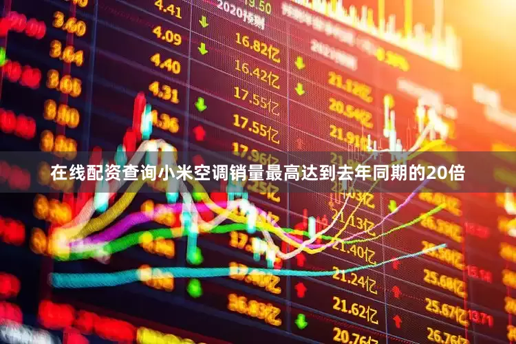 在线配资查询小米空调销量最高达到去年同期的20倍