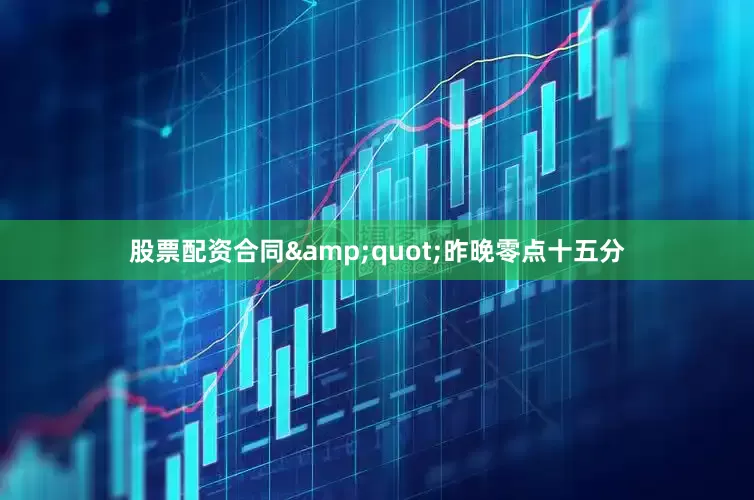 股票配资合同&quot;昨晚零点十五分