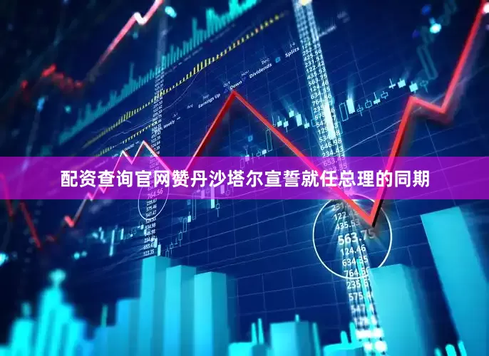 配资查询官网赞丹沙塔尔宣誓就任总理的同期