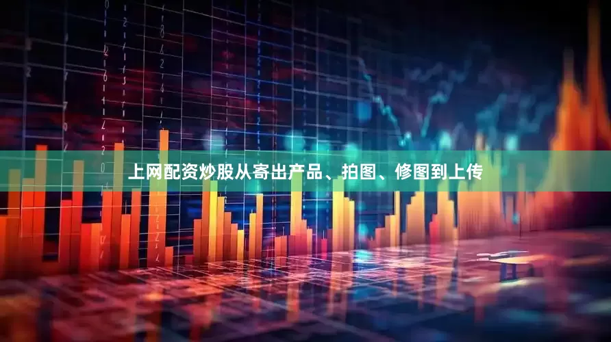 上网配资炒股从寄出产品、拍图、修图到上传