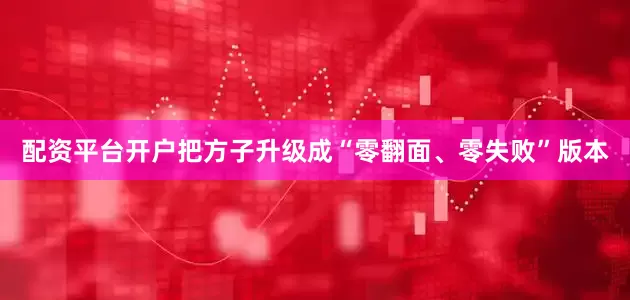 配资平台开户把方子升级成“零翻面、零失败”版本