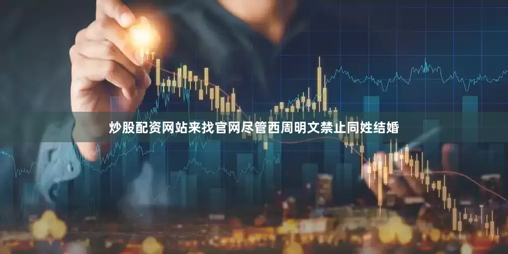 炒股配资网站来找官网尽管西周明文禁止同姓结婚