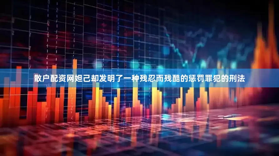 散户配资网妲己却发明了一种残忍而残酷的惩罚罪犯的刑法