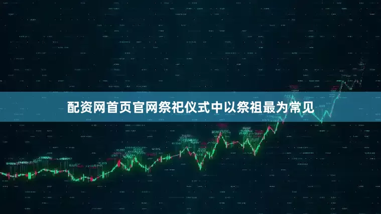 配资网首页官网祭祀仪式中以祭祖最为常见