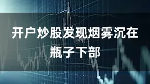 开户炒股发现烟雾沉在瓶子下部
