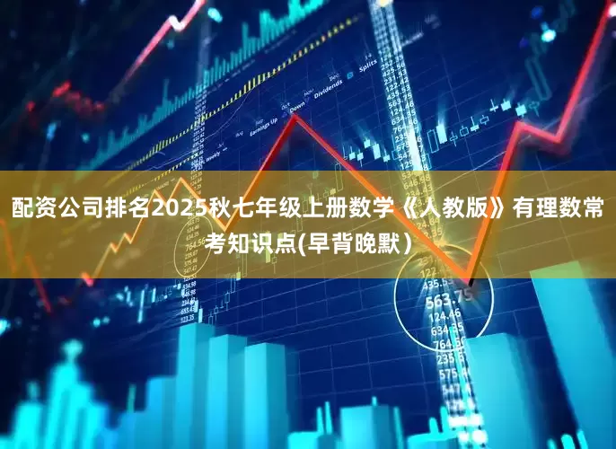 配资公司排名2025秋七年级上册数学《人教版》有理数常考知识点(早背晚默）