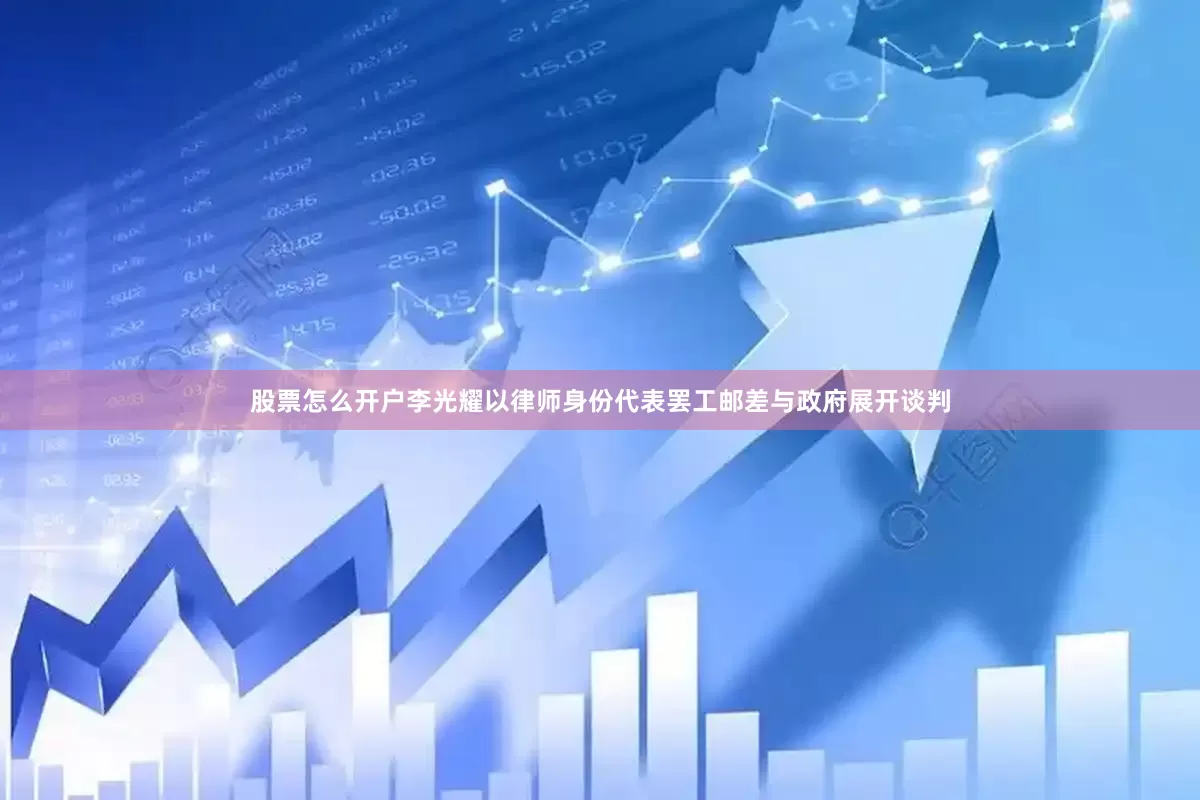 股票怎么开户李光耀以律师身份代表罢工邮差与政府展开谈判