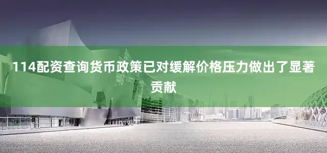 114配资查询货币政策已对缓解价格压力做出了显著贡献