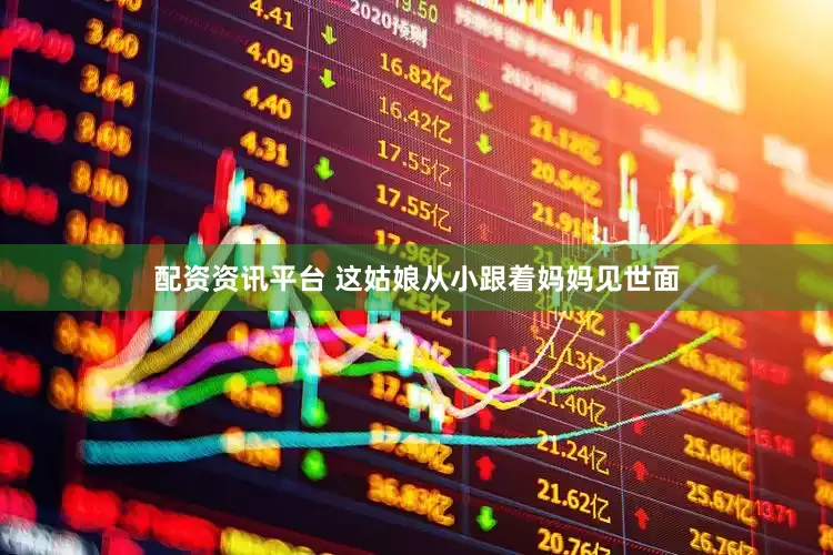 配资资讯平台 这姑娘从小跟着妈妈见世面