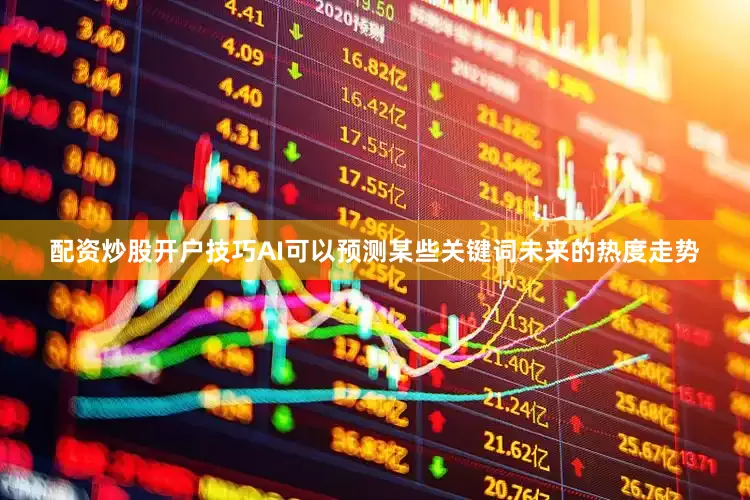 配资炒股开户技巧AI可以预测某些关键词未来的热度走势