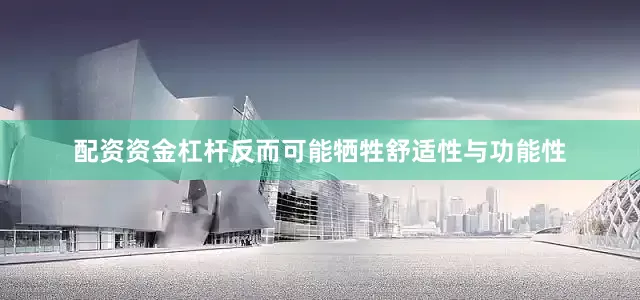 配资资金杠杆反而可能牺牲舒适性与功能性
