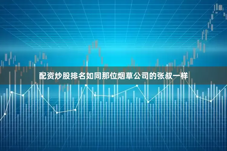 配资炒股排名如同那位烟草公司的张叔一样