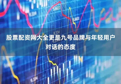 股票配资网大全更是九号品牌与年轻用户对话的态度