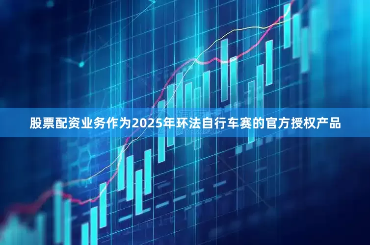 股票配资业务作为2025年环法自行车赛的官方授权产品
