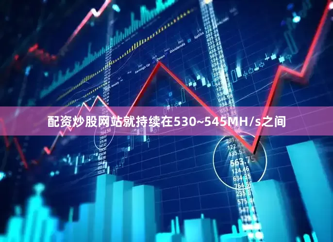 配资炒股网站就持续在530~545MH/s之间