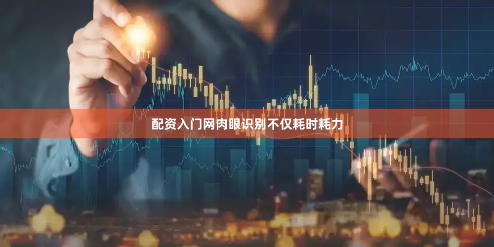 配资入门网肉眼识别不仅耗时耗力
