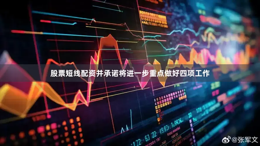 股票短线配资并承诺将进一步重点做好四项工作