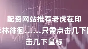 配资网站推荐老虎在印度森林徘徊……只需点击几下鼠标