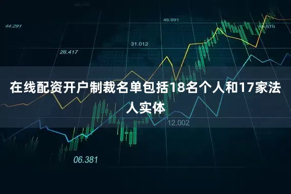 在线配资开户制裁名单包括18名个人和17家法人实体