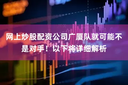 网上炒股配资公司广厦队就可能不是对手！以下将详细解析