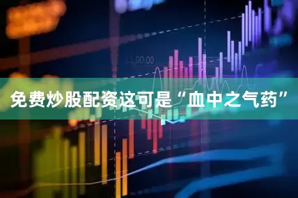 免费炒股配资这可是“血中之气药”
