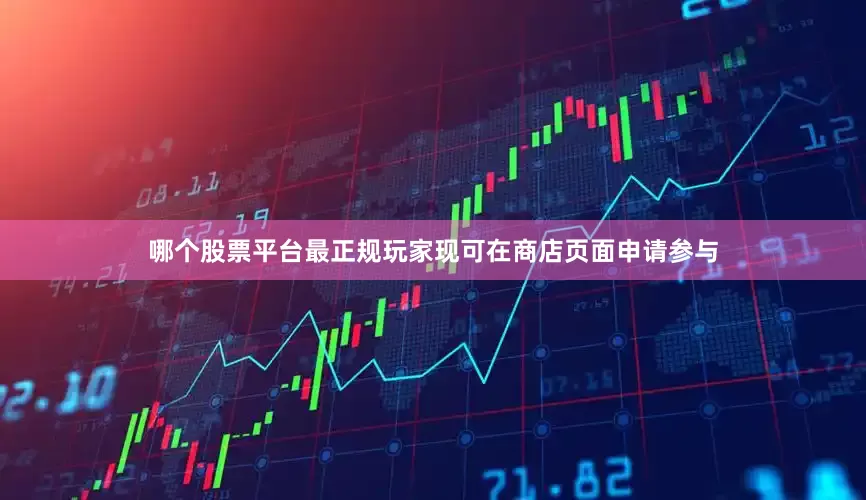 哪个股票平台最正规玩家现可在商店页面申请参与