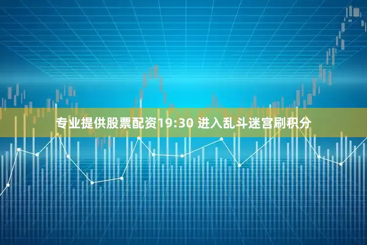 专业提供股票配资19:30 进入乱斗迷宫刷积分