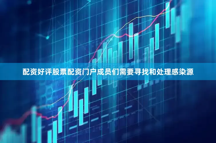 配资好评股票配资门户成员们需要寻找和处理感染源