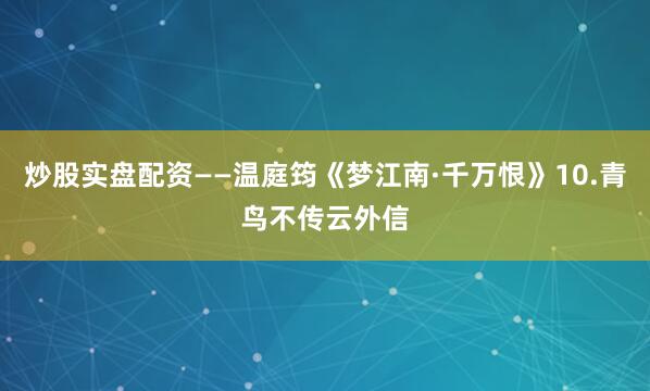 炒股实盘配资——温庭筠《梦江南·千万恨》10.青鸟不传云外信