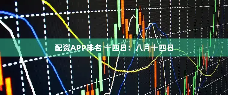 配资APP排名 十四日：八月十四日