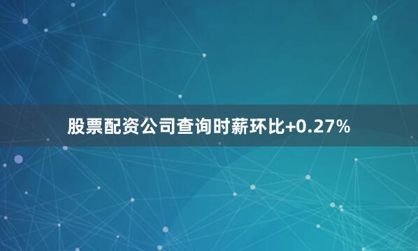 股票配资公司查询时薪环比+0.27%