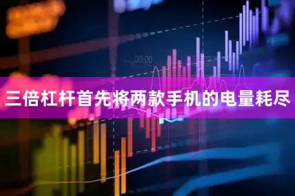 三倍杠杆首先将两款手机的电量耗尽
