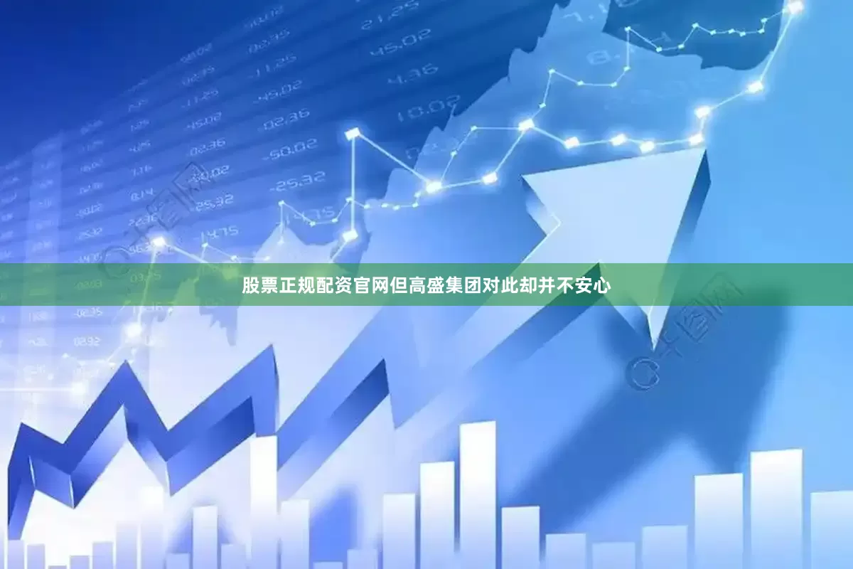 股票正规配资官网　　但高盛集团对此却并不安心