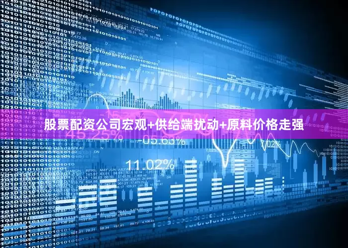 股票配资公司宏观+供给端扰动+原料价格走强