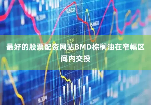 最好的股票配资网站BMD棕榈油在窄幅区间内交投