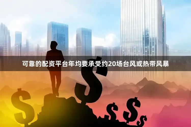 可靠的配资平台年均要承受约20场台风或热带风暴