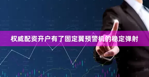 权威配资开户有了固定翼预警机的稳定弹射