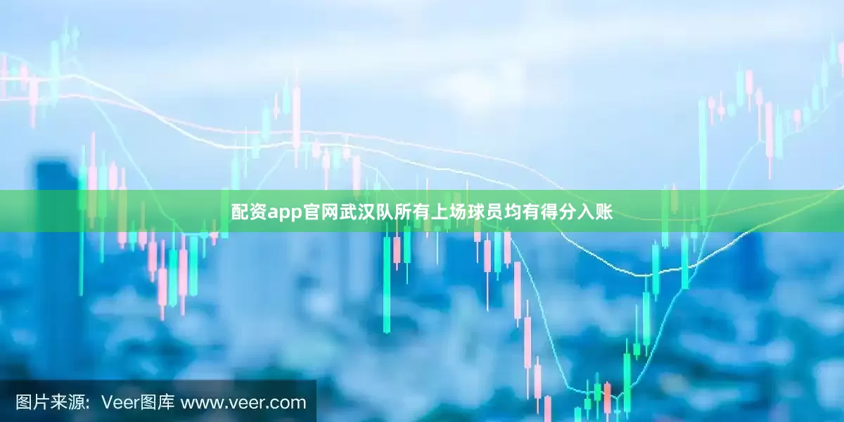 配资app官网武汉队所有上场球员均有得分入账